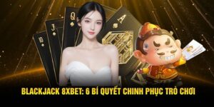 Blackjack 8XBET Với 6 Bí Quyết Chinh Phục Trò Chơi